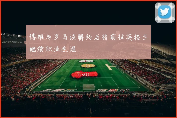 博维与罗马谈解约后将前往英格兰继续职业生涯