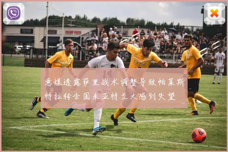 意媒透露萨里战术调整导致帕莱斯特拉转会国米亚特兰大感到失望