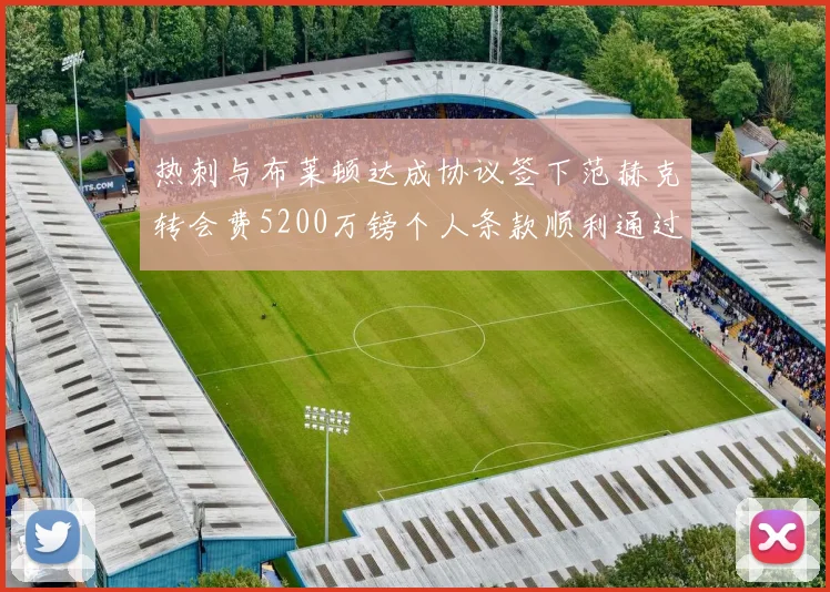 热刺与布莱顿达成协议签下范赫克转会费5200万镑个人条款顺利通过