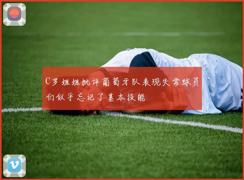 C罗姐姐批评葡萄牙队表现失常球员们似乎忘记了基本技能