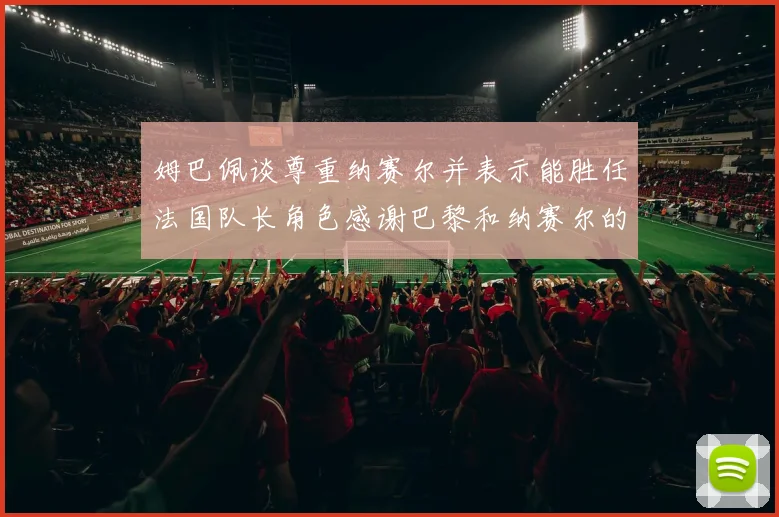 姆巴佩谈尊重纳赛尔并表示能胜任法国队长角色感谢巴黎和纳赛尔的支持