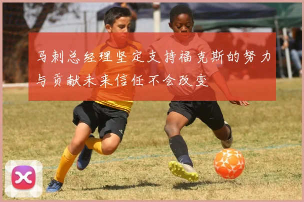 马刺总经理坚定支持福克斯的努力与贡献未来信任不会改变