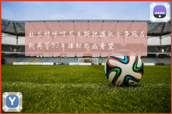 杜兰特呼吁尼克斯把握机会争冠否则再等53年捧杯恐成奢望